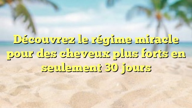 Découvrez le régime miracle pour des cheveux plus forts en seulement 30 jours