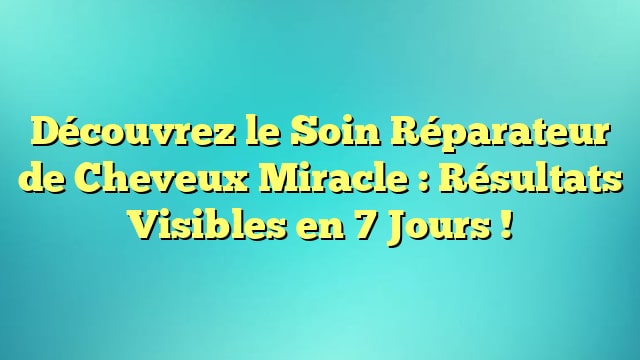 Découvrez le Soin Réparateur de Cheveux Miracle : Résultats Visibles en 7 Jours !
